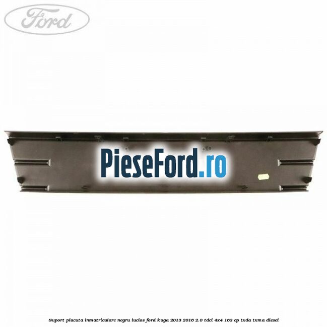 Suport placuta inmatriculare negru lucios Ford Kuga 2013-2016 2.0 TDCi 4x4 163 cp TXDA, TXMA diesel