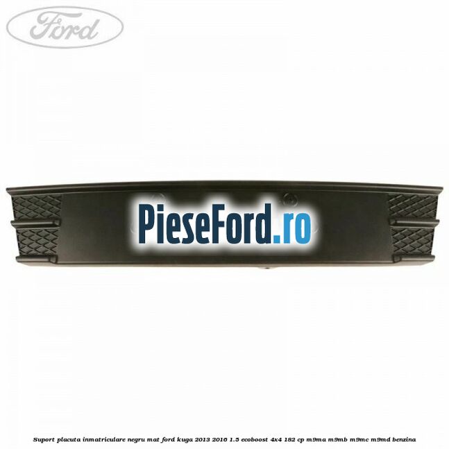 Suport placuta inmatriculare negru mat Ford Kuga 2013-2016 1.5 EcoBoost 4x4 182 cp M9MA, M9MB, M9MC, M9MD benzina