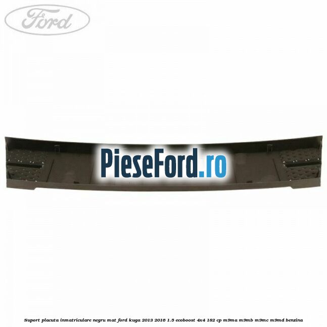 Suport placuta inmatriculare negru mat Ford Kuga 2013-2016 1.5 EcoBoost 4x4 182 cp M9MA, M9MB, M9MC, M9MD benzina