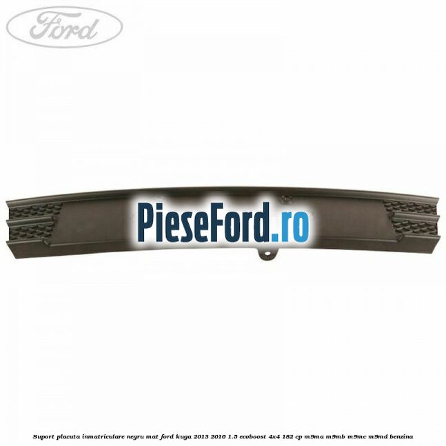 Suport placuta inmatriculare negru mat Ford Kuga 2013-2016 1.5 EcoBoost 4x4 182 cp M9MA, M9MB, M9MC, M9MD benzina