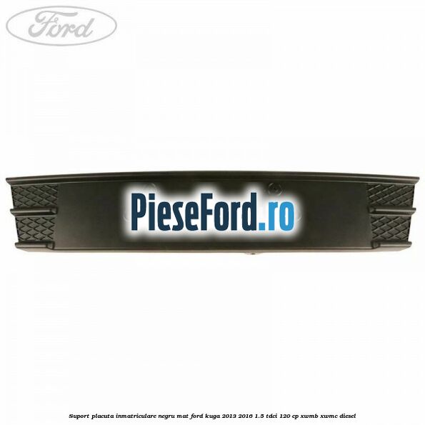 Suport placuta inmatriculare negru mat Ford Kuga 2013-2016 1.5 TDCi 120 cp XWMB, XWMC diesel