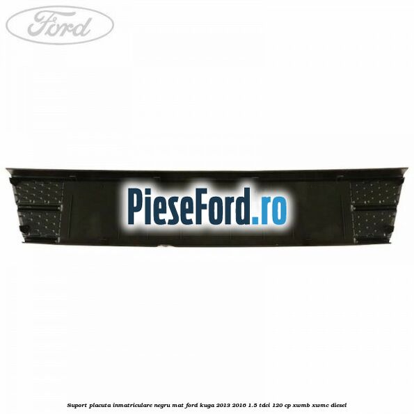 Suport placuta inmatriculare negru mat Ford Kuga 2013-2016 1.5 TDCi 120 cp XWMB, XWMC diesel
