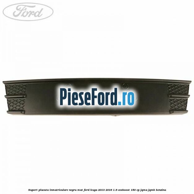 Suport placuta inmatriculare negru mat Ford Kuga 2013-2016 1.6 EcoBoost 150 cp JQMA, JQMB benzina
