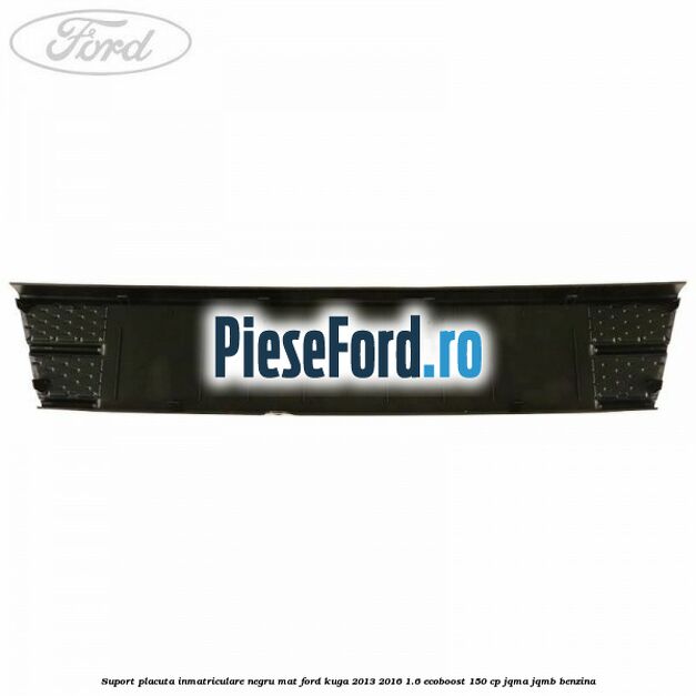 Suport placuta inmatriculare negru mat Ford Kuga 2013-2016 1.6 EcoBoost 150 cp JQMA, JQMB benzina
