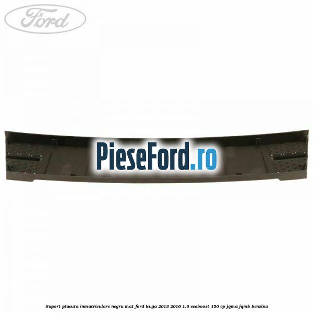Suport placuta inmatriculare negru mat Ford Kuga 2013-2016 1.6 EcoBoost 150 cp JQMA, JQMB benzina