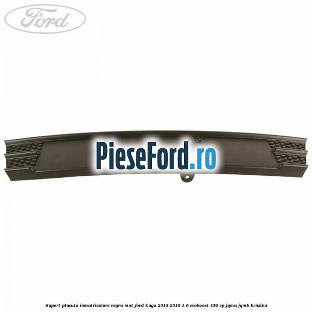 Suport placuta inmatriculare negru mat Ford Kuga 2013-2016 1.6 EcoBoost 150 cp JQMA, JQMB benzina
