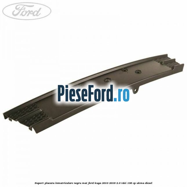 Suport placuta inmatriculare negru mat Ford Kuga 2013-2016 2.0 TDCi 136 cp UKMA diesel