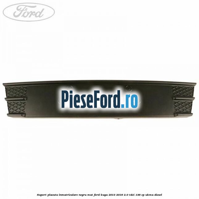 Suport placuta inmatriculare negru mat Ford Kuga 2013-2016 2.0 TDCi 136 cp UKMA diesel