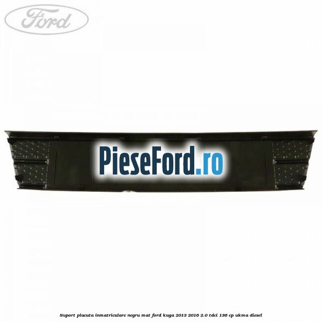Suport placuta inmatriculare negru mat Ford Kuga 2013-2016 2.0 TDCi 136 cp UKMA diesel