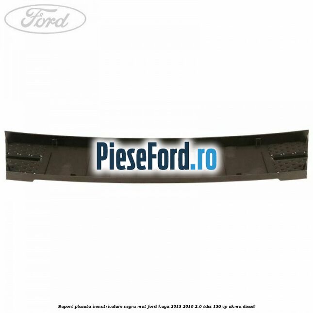 Suport placuta inmatriculare negru mat Ford Kuga 2013-2016 2.0 TDCi 136 cp UKMA diesel