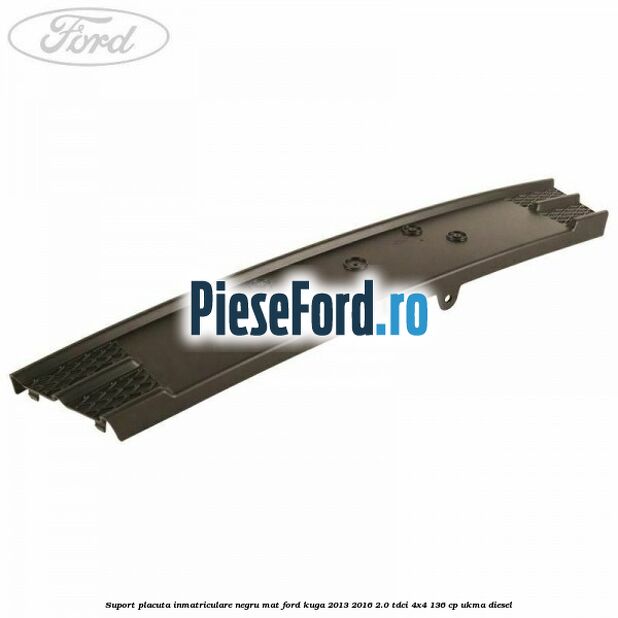 Suport placuta inmatriculare negru mat Ford Kuga 2013-2016 2.0 TDCi 4x4 136 cp UKMA diesel