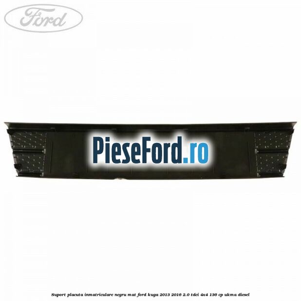 Suport placuta inmatriculare negru mat Ford Kuga 2013-2016 2.0 TDCi 4x4 136 cp Suport placuta inmatriculare negru mat Ford Kuga 2013-2016 2.0 TDCi 4x4 136 cp UKMA diesel