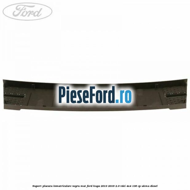Suport placuta inmatriculare negru mat Ford Kuga 2013-2016 2.0 TDCi 4x4 136 cp Suport placuta inmatriculare negru mat Ford Kuga 2013-2016 2.0 TDCi 4x4 136 cp UKMA diesel