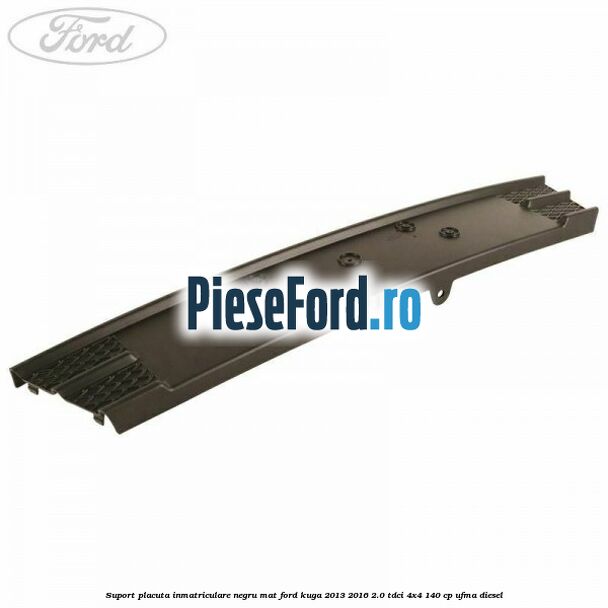 Suport placuta inmatriculare negru mat Ford Kuga 2013-2016 2.0 TDCi 4x4 140 cp Suport placuta inmatriculare negru mat Ford Kuga 2013-2016 2.0 TDCi 4x4 140 cp UFMA diesel