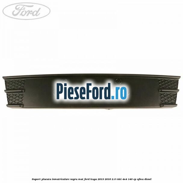 Suport placuta inmatriculare negru mat Ford Kuga 2013-2016 2.0 TDCi 4x4 140 cp Suport placuta inmatriculare negru mat Ford Kuga 2013-2016 2.0 TDCi 4x4 140 cp UFMA diesel