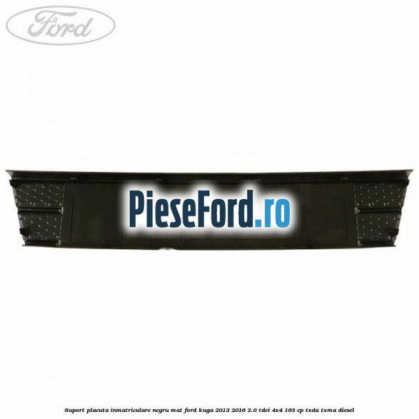 Suport placuta inmatriculare negru mat Ford Kuga 2013-2016 2.0 TDCi 4x4 163 cp TXDA, TXMA diesel