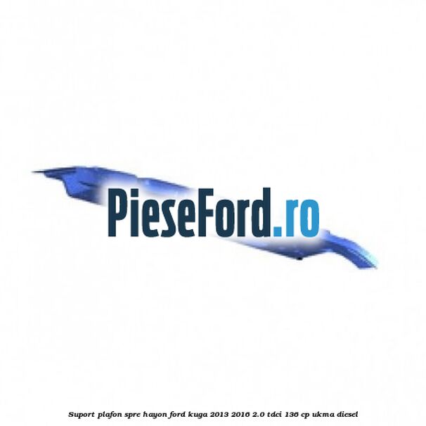 Suport plafon spre hayon Ford Kuga 2013-2016 2.0 TDCi 136 cp UKMA diesel