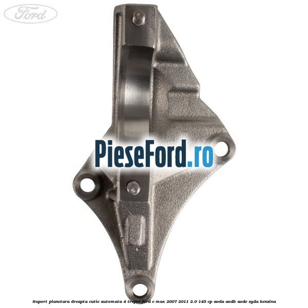 Suport planetara dreapta cutie automata 4 trepte Ford C-Max 2007-2011 2.0 145 cp AODA, AODB, AODE, SYDA benzina