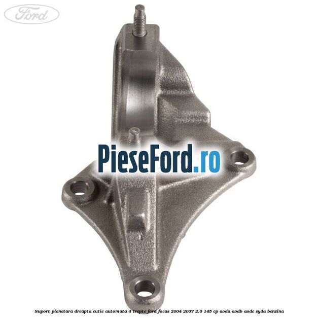 Suport planetara dreapta cutie automata 4 trepte Ford Focus 2004-2007 2.0 145 cp AODA, AODB, AODE, SYDA benzina