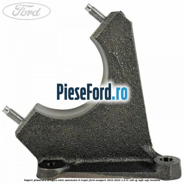 Suport planetara dreapta cutie automata 6 trepte Ford EcoSport 2013-2018 1.5 Ti 140 cp UEJB, UEJE benzina