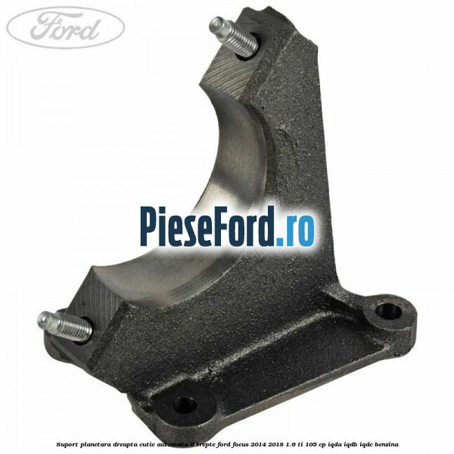 Suport planetara dreapta cutie automata 6 trepte Ford Focus 2014-2018 1.6 Ti 105 cp IQDA, IQDB, IQDC benzina