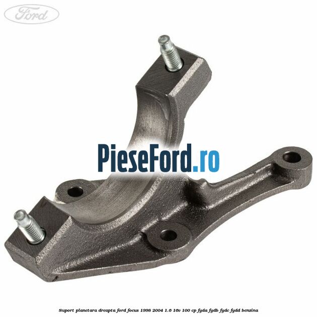 Suport planetara dreapta Ford Focus 1998-2004 1.6 16V 100 cp FYDA, FYDB, FYDC, FYDD benzina