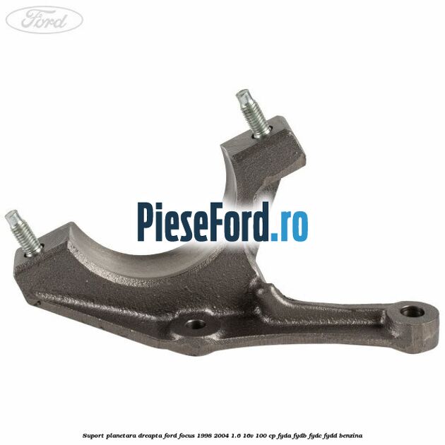 Suport planetara dreapta Ford Focus 1998-2004 1.6 16V 100 cp FYDA, FYDB, FYDC, FYDD benzina