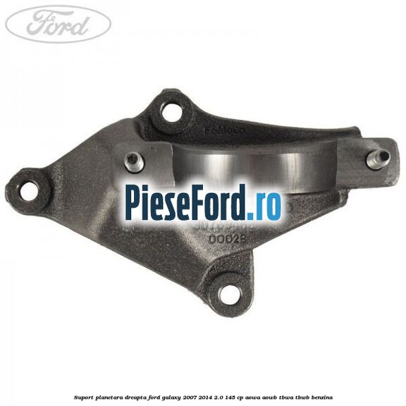 Suport planetara dreapta Ford Galaxy 2007-2014 2.0 145 cp Suport planetara dreapta Ford Galaxy 2007-2014 2.0 145 cp AOWA, AOWB, TBWA, TBWB benzina