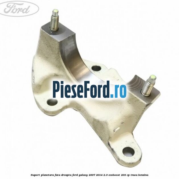 Suport planetara fata dreapta Ford Galaxy 2007-2014 2.0 EcoBoost 203 cp TNWA benzina