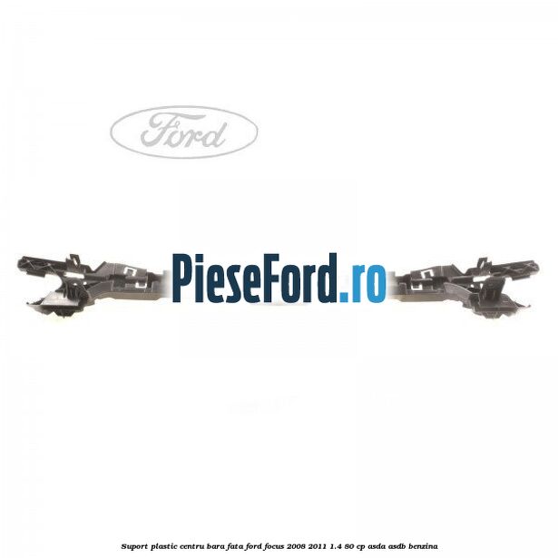 Suport plastic centru bara fata Ford Focus 2008-2011 1.4 80 cp ASDA, ASDB benzina