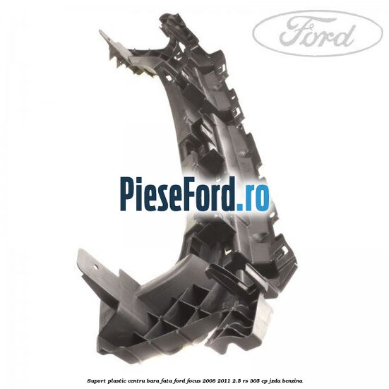Suport plastic centru bara fata Ford Focus 2008-2011 2.5 RS 305 cp JZDA benzina