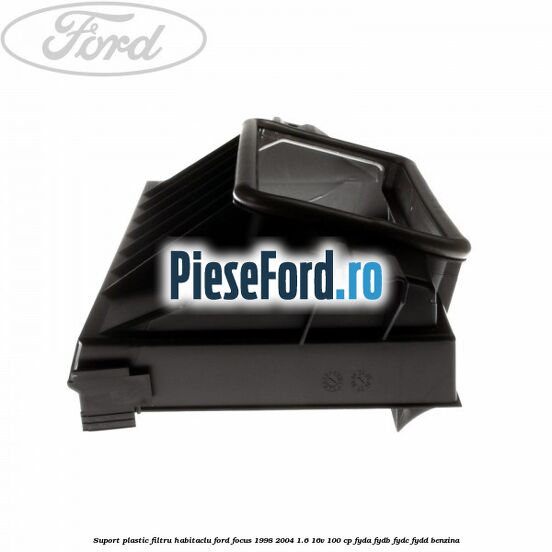 Suport plastic filtru habitaclu Ford Focus 1998-2004 1.6 16V 100 cp FYDA, FYDB, FYDC, FYDD benzina
