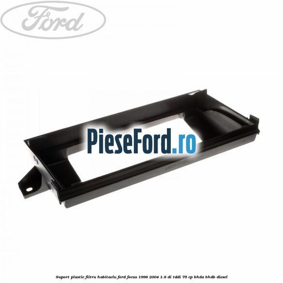 Suport plastic filtru habitaclu Ford Focus 1998-2004 1.8 DI/TDDi 75 cp BHDA, BHDB diesel