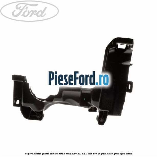 Suport plastic galerie admisie Ford S-Max 2007-2014 2.0 TDCi 140 cp QXWA, QXWB, QXWC, UFWA diesel
