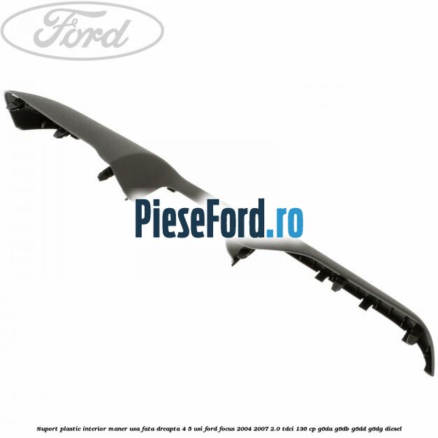 Suport plastic interior maner usa fata dreapta 4/5 usi Ford Focus 2004-2007 2.0 TDCi 136 cp G6DA, G6DB, G6DD, G6DG diesel