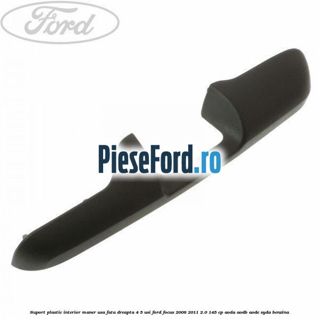 Suport plastic interior maner usa fata dreapta 4/5 usi Ford Focus 2008-2011 2.0 145 cp AODA, AODB, AODE, SYDA benzina