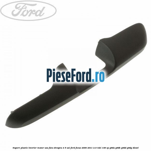 Suport plastic interior maner usa fata dreapta 4/5 usi Ford Focus 2008-2011 2.0 TDCi 136 cp G6DA, G6DB, G6DD, G6DG diesel