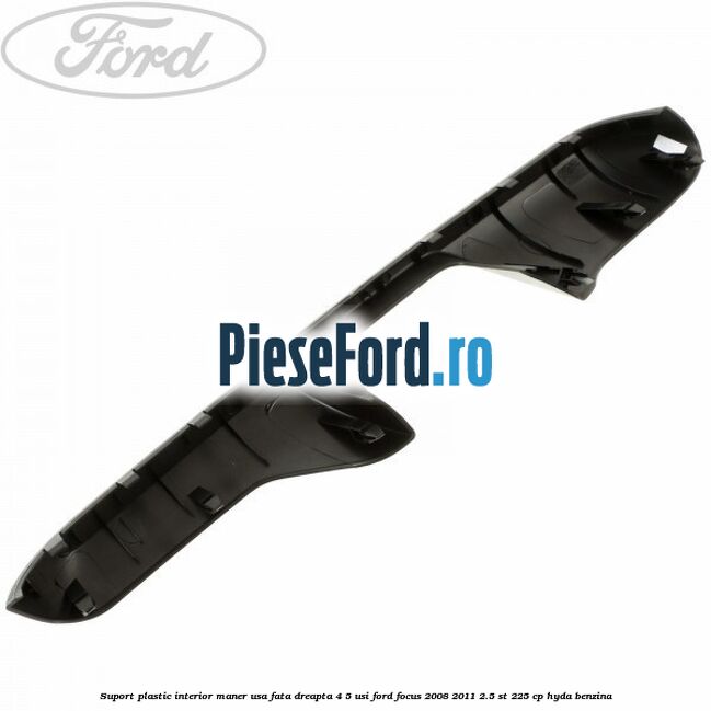 Suport plastic interior maner usa fata dreapta 4/5 usi Ford Focus 2008-2011 2.5 ST 225 cp HYDA benzina