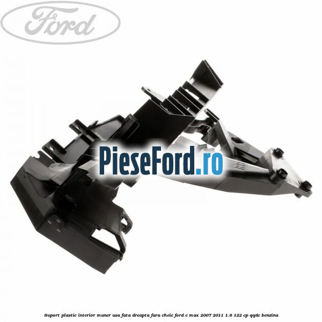 Suport plastic interior maner usa fata dreapta fara cheie Ford C-Max 2007-2011 1.8 122 cp Suport plastic interior maner usa fata dreapta fara cheie Ford C-Max 2007-2011 1.8 122 cp QQDC benzina