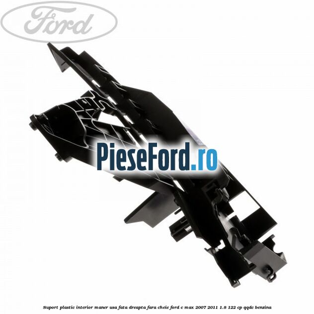 Suport plastic interior maner usa fata dreapta fara cheie Ford C-Max 2007-2011 1.8 122 cp Suport plastic interior maner usa fata dreapta fara cheie Ford C-Max 2007-2011 1.8 122 cp QQDC benzina