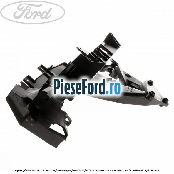 Suport plastic interior maner usa fata dreapta fara cheie Ford C-Max 2007-2011 2.0 145 cp AODA, AODB, AODE, SYDA benzina