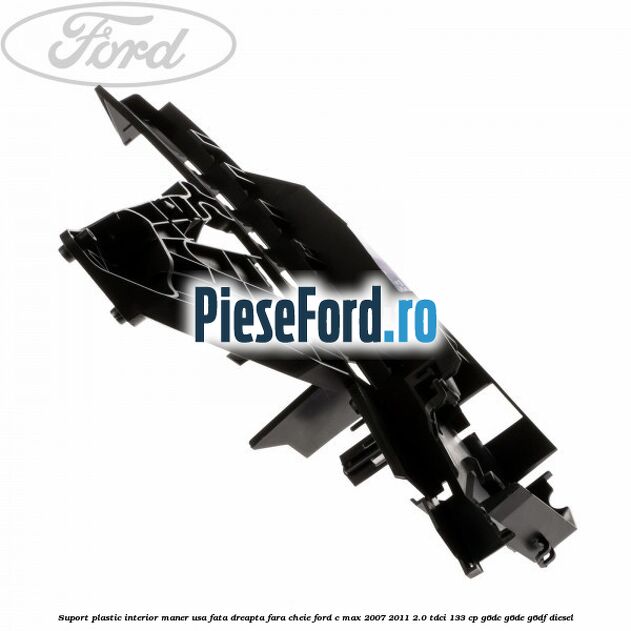 Suport plastic interior maner usa fata dreapta fara cheie Ford C-Max 2007-2011 2.0 TDCi 133 cp G6DC, G6DE, G6DF diesel