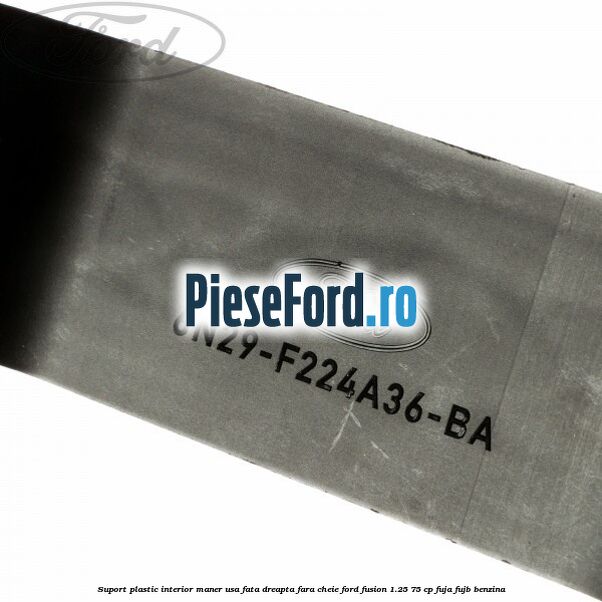 Suport plastic interior maner usa fata dreapta fara cheie Ford Fusion 1.25 75 cp FUJA, FUJB benzina