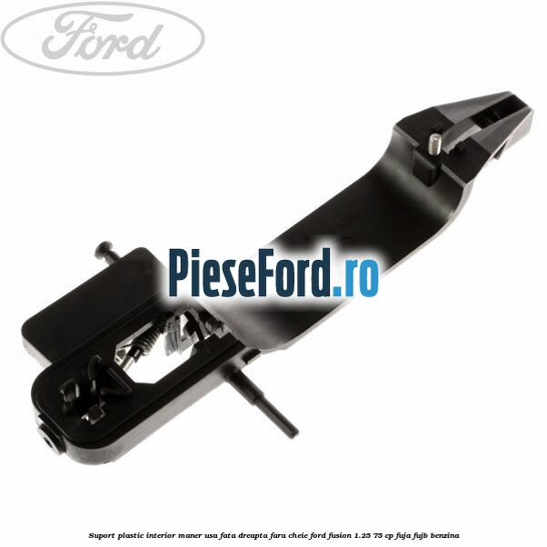 Suport plastic interior maner usa fata dreapta fara cheie Ford Fusion 1.25 75 cp FUJA, FUJB benzina