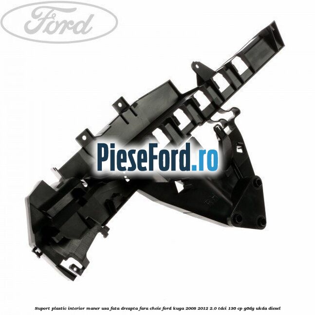 Suport plastic interior maner usa fata dreapta fara cheie Ford Kuga 2008-2012 2.0 TDCi 136 cp G6DG, UKDA diesel