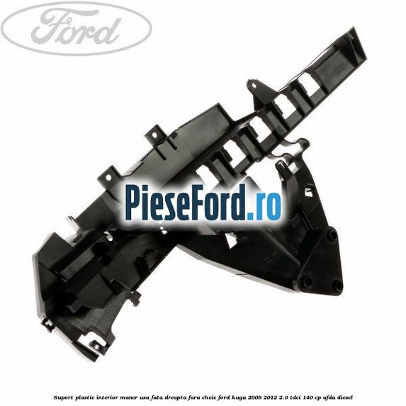 Suport plastic interior maner usa fata dreapta fara cheie Ford Kuga 2008-2012 2.0 TDCI 140 cp UFDA diesel