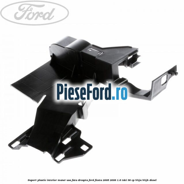 Suport plastic interior maner usa fata dreapta Ford Fiesta 2005-2008 1.6 TDCi 90 cp HHJA, HHJB diesel
