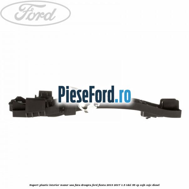 Suport plastic interior maner usa fata dreapta Ford Fiesta 2013-2017 1.5 TDCi 95 cp XVJB, XVJC diesel