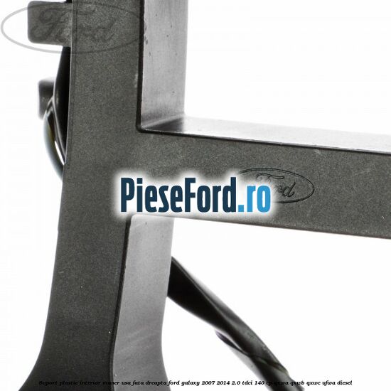 Suport plastic interior maner usa fata dreapta Ford Galaxy 2007-2014 2.0 TDCi 140 cp Suport plastic interior maner usa fata dreapta Ford Galaxy 2007-2014 2.0 TDCi 140 cp QXWA, QXWB, QXWC, UFWA diesel