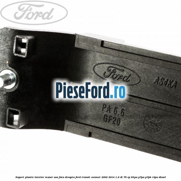 Suport plastic interior maner usa fata dreapta Ford Transit Connect 2002-2014 1.8 Di 75 cp BHPA, P7PA, P7PB, R2PA diesel